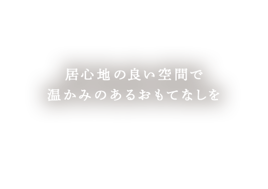 居心地の良い空間で温かみのあるおもてなしを